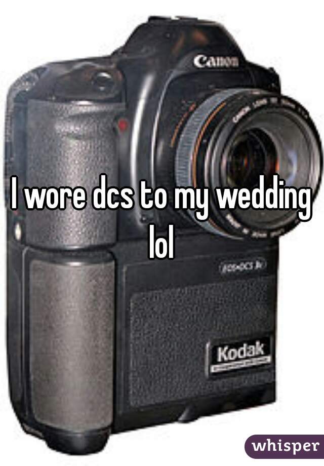 I wore dcs to my wedding lol 