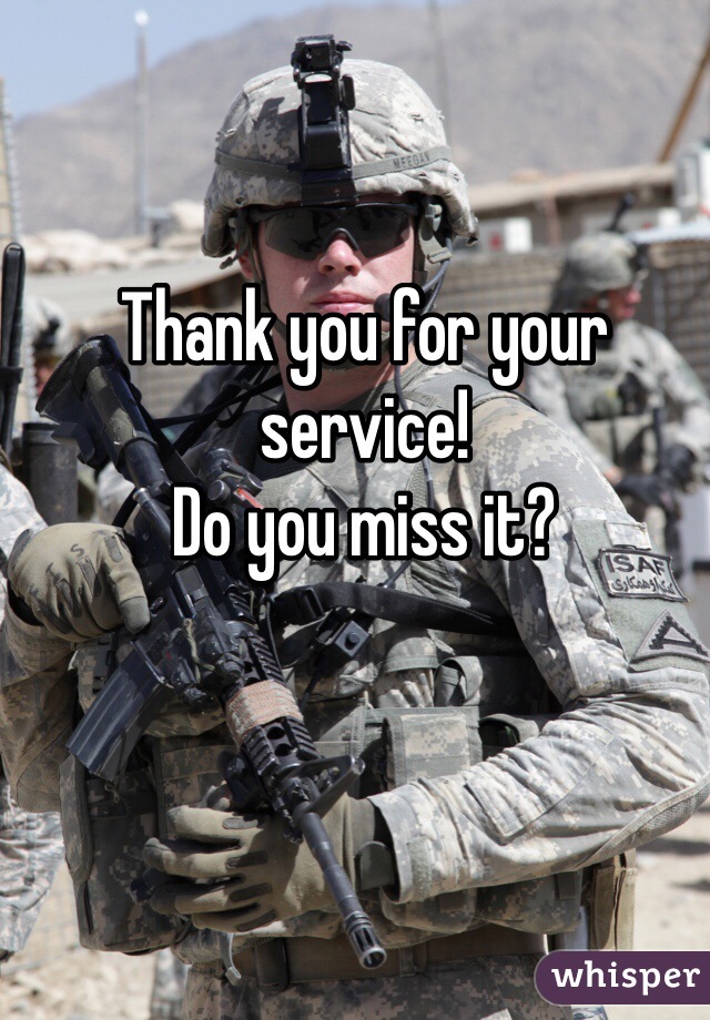 Thank you for your service!
Do you miss it?