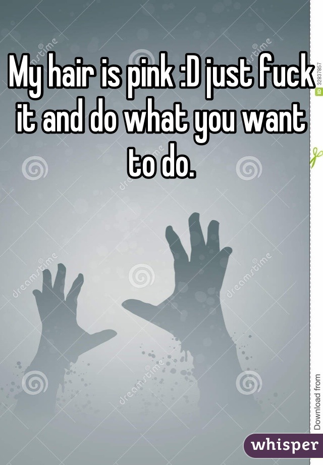 My hair is pink :D just fuck it and do what you want to do.