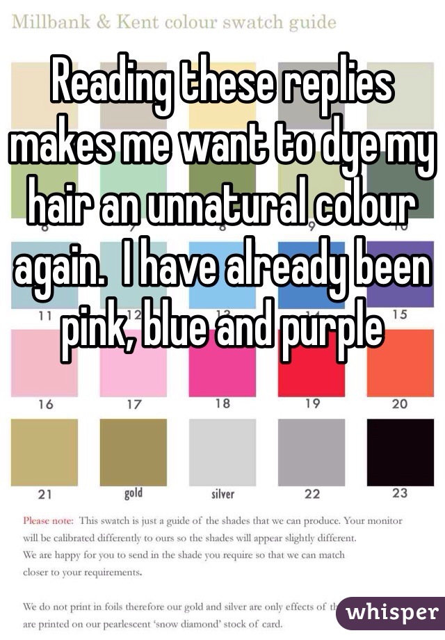 Reading these replies makes me want to dye my hair an unnatural colour again.  I have already been pink, blue and purple 