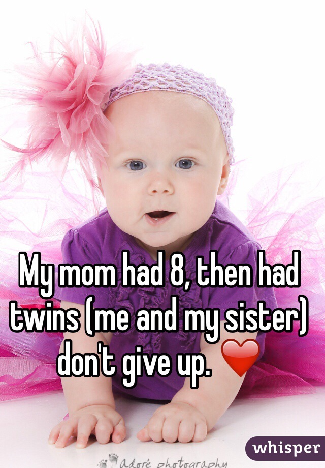 My mom had 8, then had twins (me and my sister) don't give up. ❤️