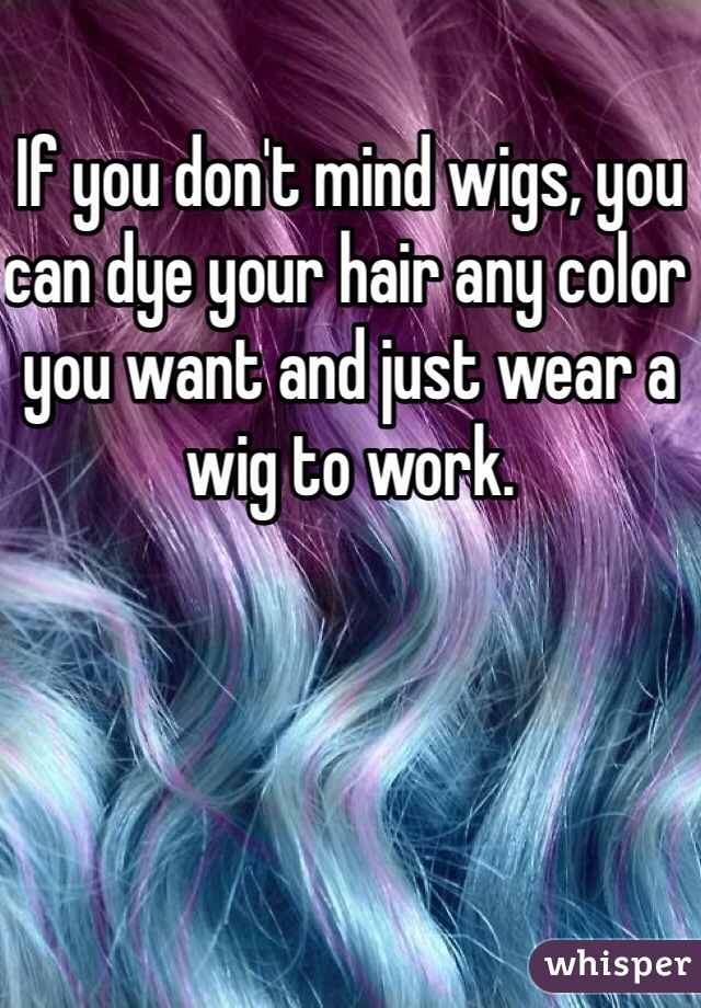 If you don't mind wigs, you can dye your hair any color you want and just wear a wig to work. 