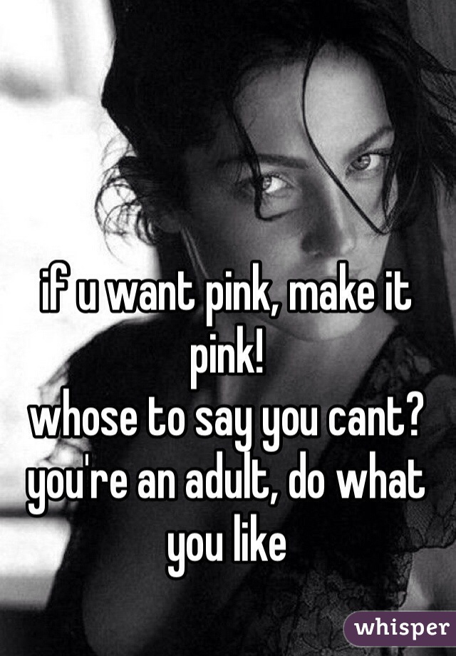 if u want pink, make it pink! 
whose to say you cant? 
you're an adult, do what you like