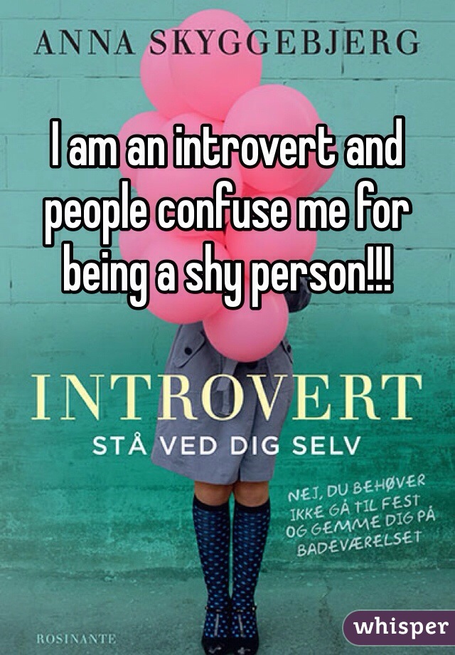 I am an introvert and people confuse me for being a shy person!!! 