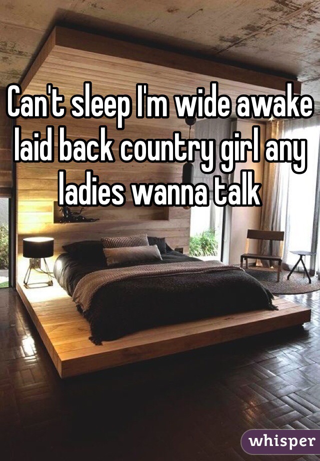 Can't sleep I'm wide awake laid back country girl any ladies wanna talk