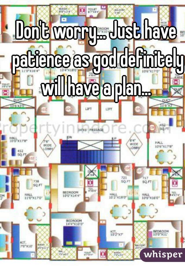 Don't worry... Just have patience as god definitely will have a plan... 