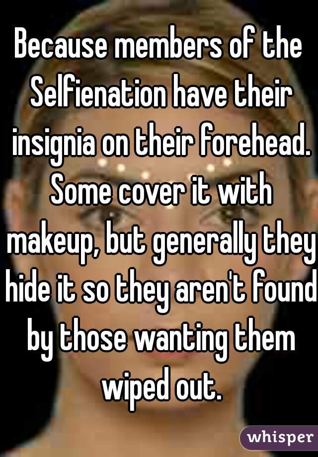 Because members of the Selfienation have their insignia on their forehead. Some cover it with makeup, but generally they hide it so they aren't found by those wanting them wiped out.