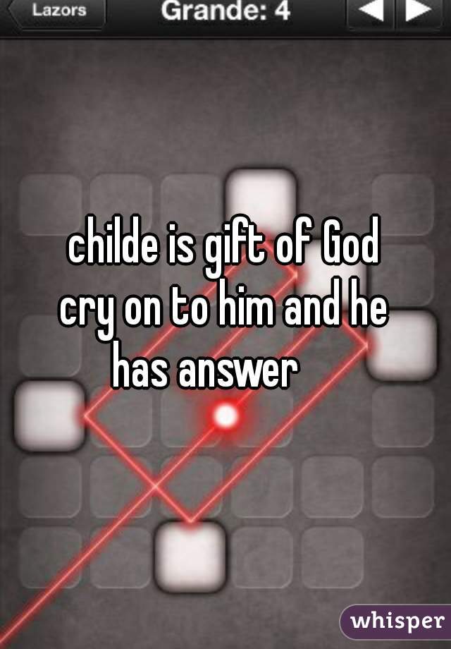 childe is gift of God
cry on to him and he
has answer    