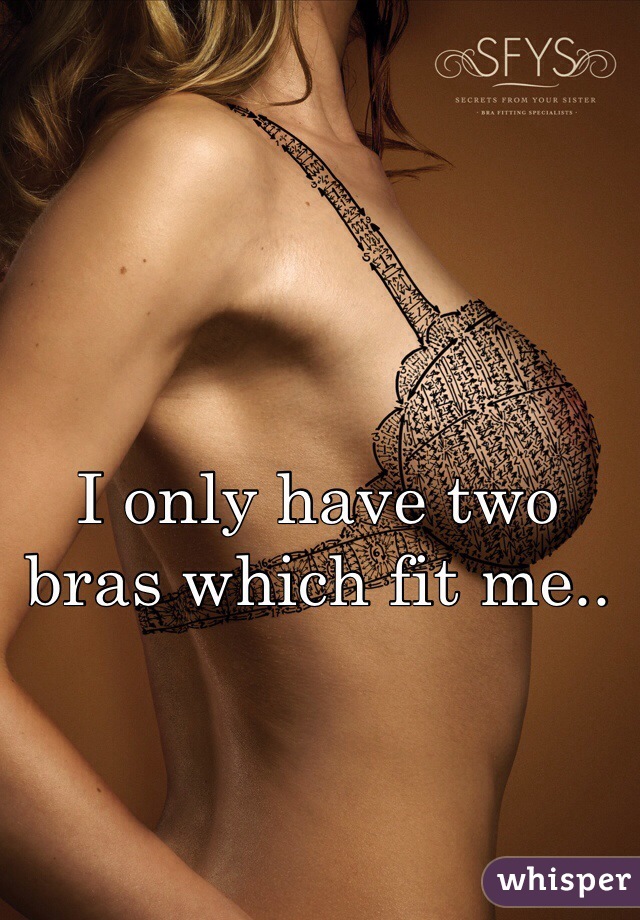 I only have two bras which fit me..