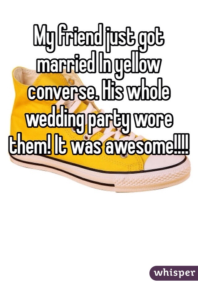 My friend just got married In yellow converse. His whole wedding party wore them! It was awesome!!!!