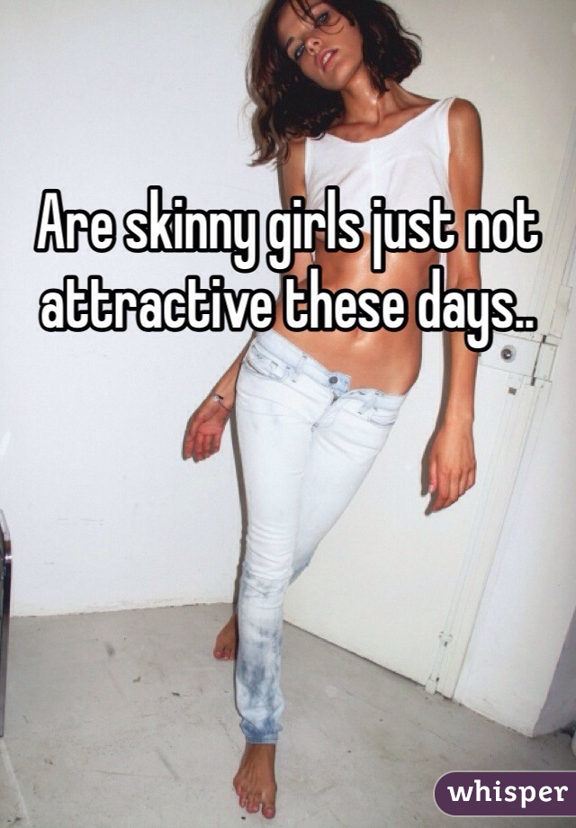 Are skinny girls just not attractive these days..