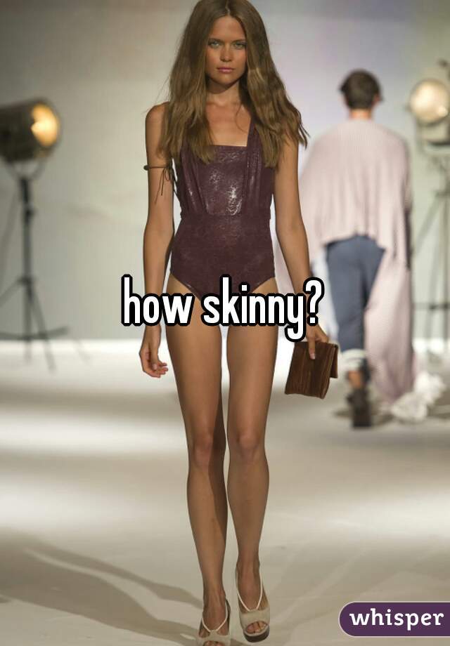 how skinny?