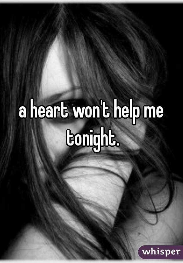a heart won't help me tonight.