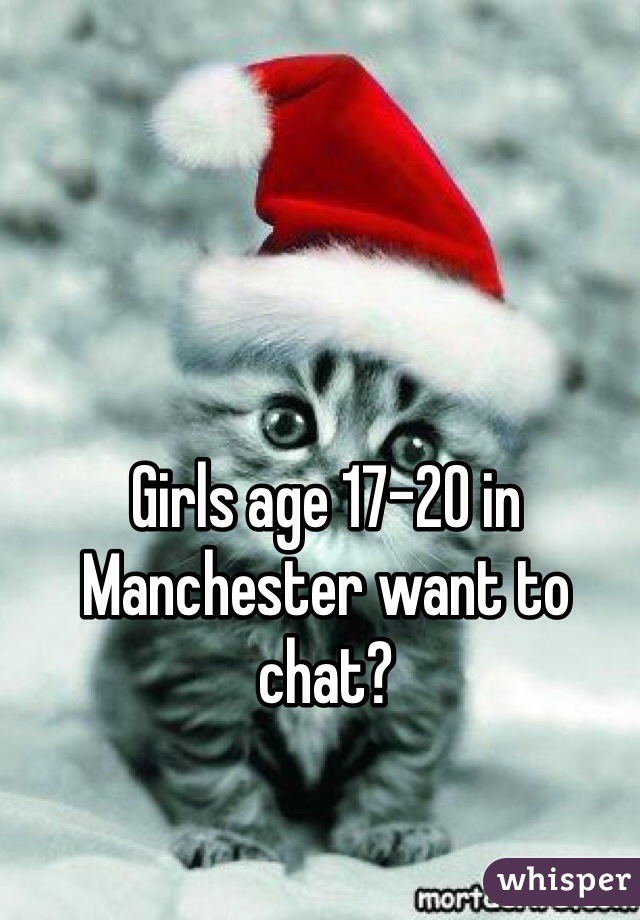 Girls age 17-20 in Manchester want to chat?
