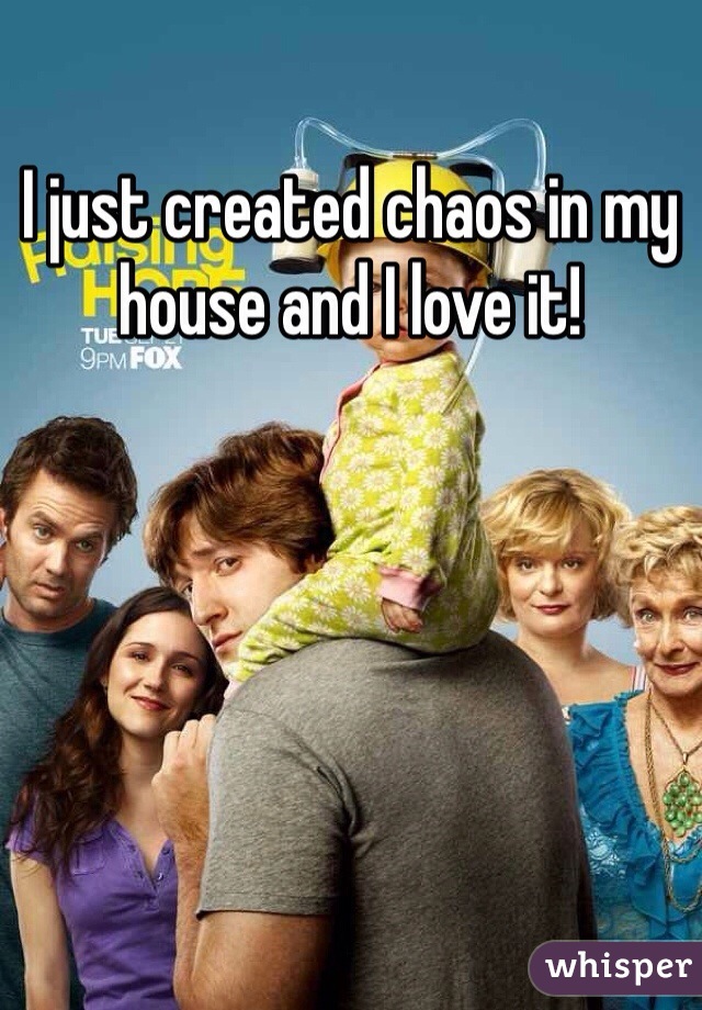 I just created chaos in my house and I love it!