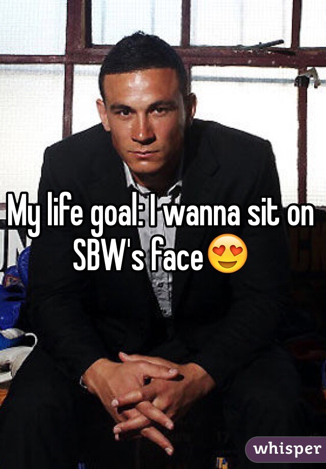 My life goal: I wanna sit on SBW's face😍 