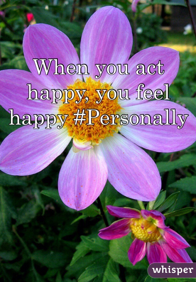 When you act happy, you feel happy #Personally 