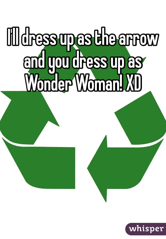I'll dress up as the arrow and you dress up as Wonder Woman! XD