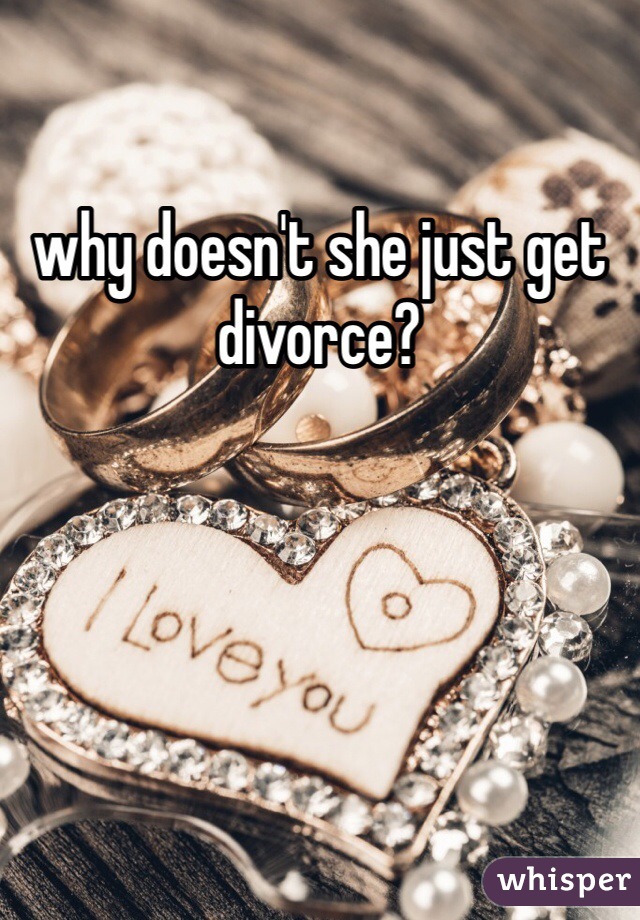 why doesn't she just get divorce?