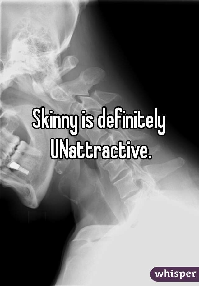 Skinny is definitely UNattractive.