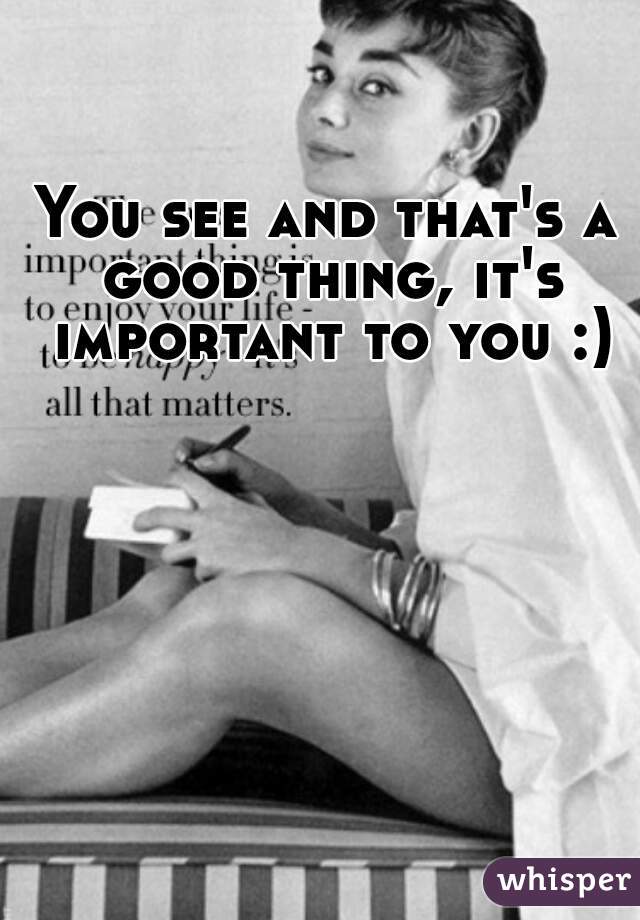 You see and that's a good thing, it's important to you :)
