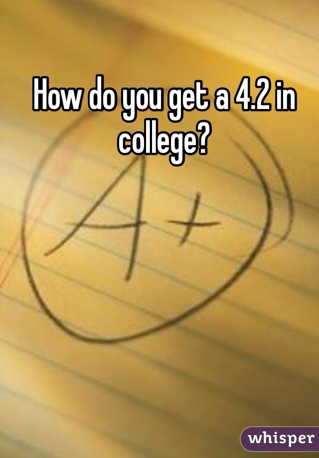 How do you get a 4.2 in college?