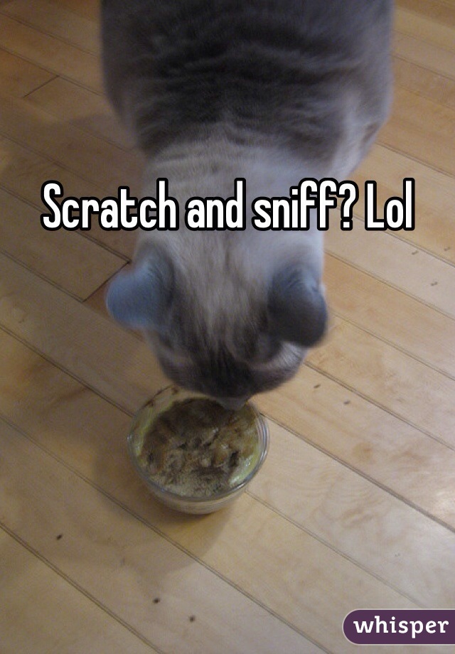 Scratch and sniff? Lol