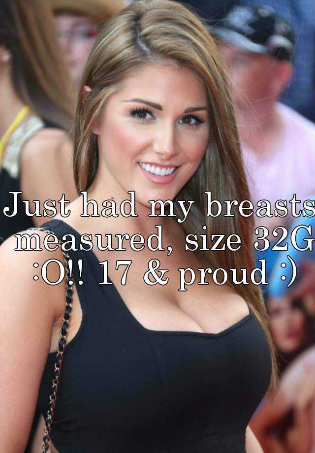 Just had my breasts measured, size 32G :O!! 17 & proud :)