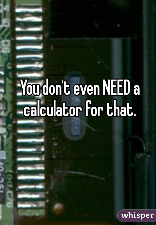 You don't even NEED a calculator for that. 