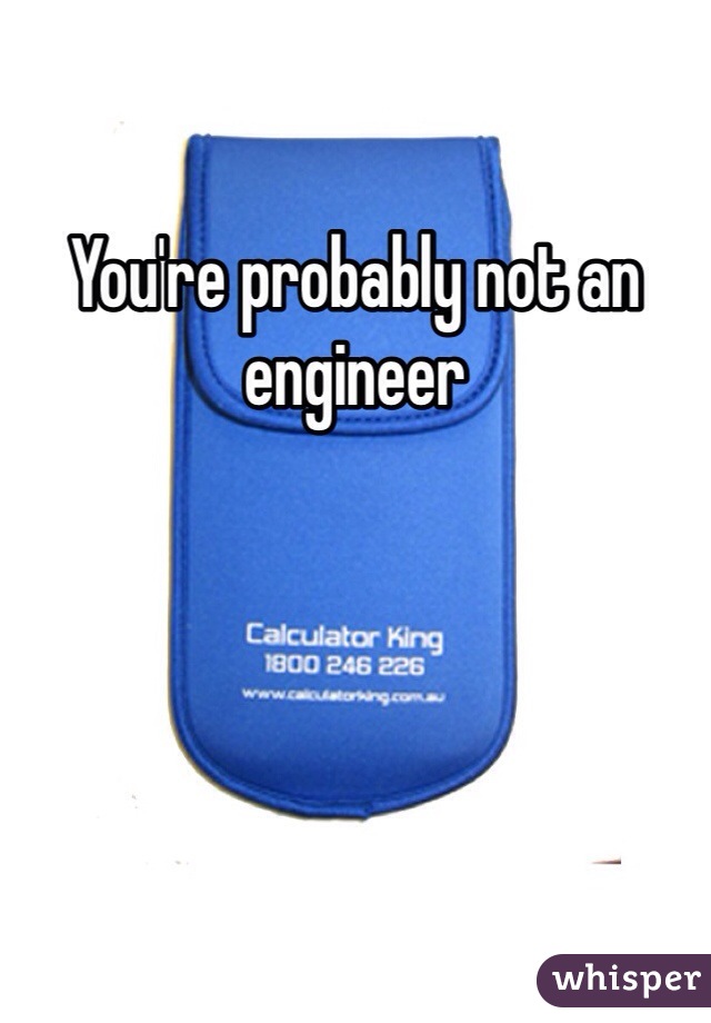 You're probably not an engineer