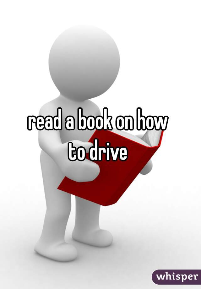 read a book on how 
to drive 