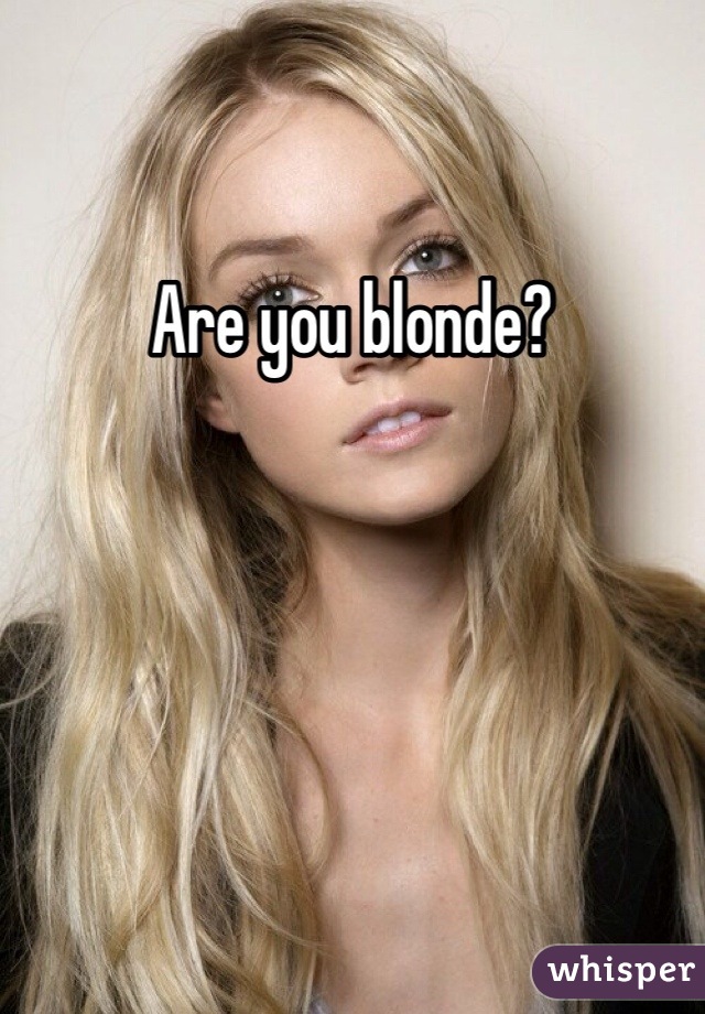 Are you blonde?
