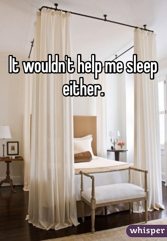 It wouldn't help me sleep either. 