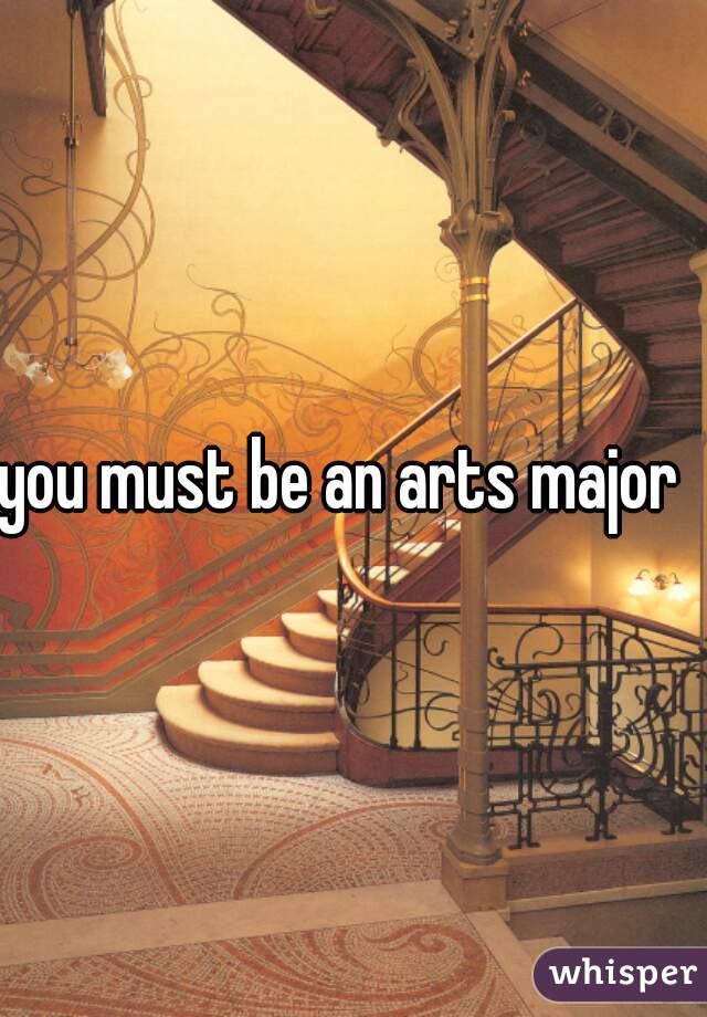 you must be an arts major  