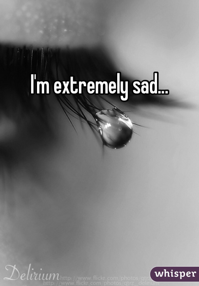 I'm extremely sad...
