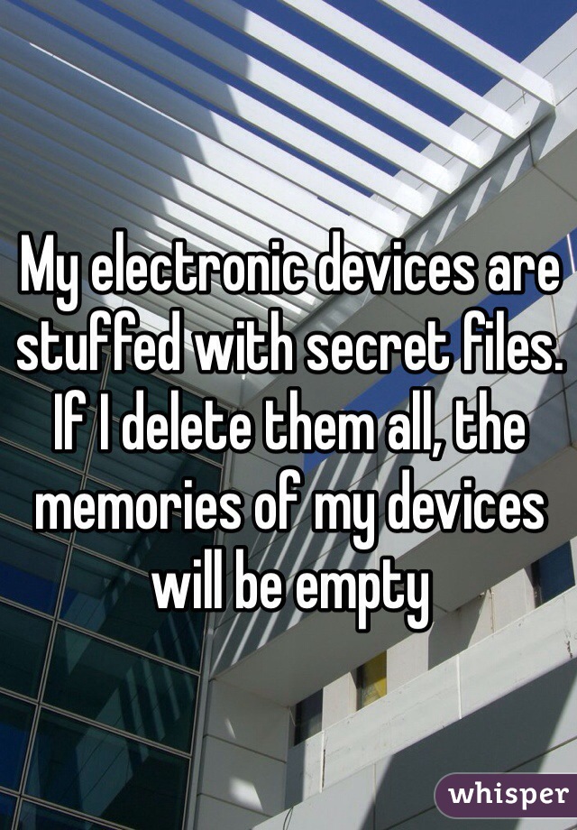 My electronic devices are stuffed with secret files. If I delete them all, the memories of my devices will be empty