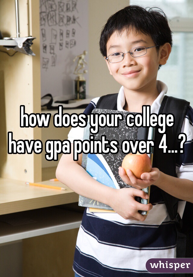 how does your college have gpa points over 4...?