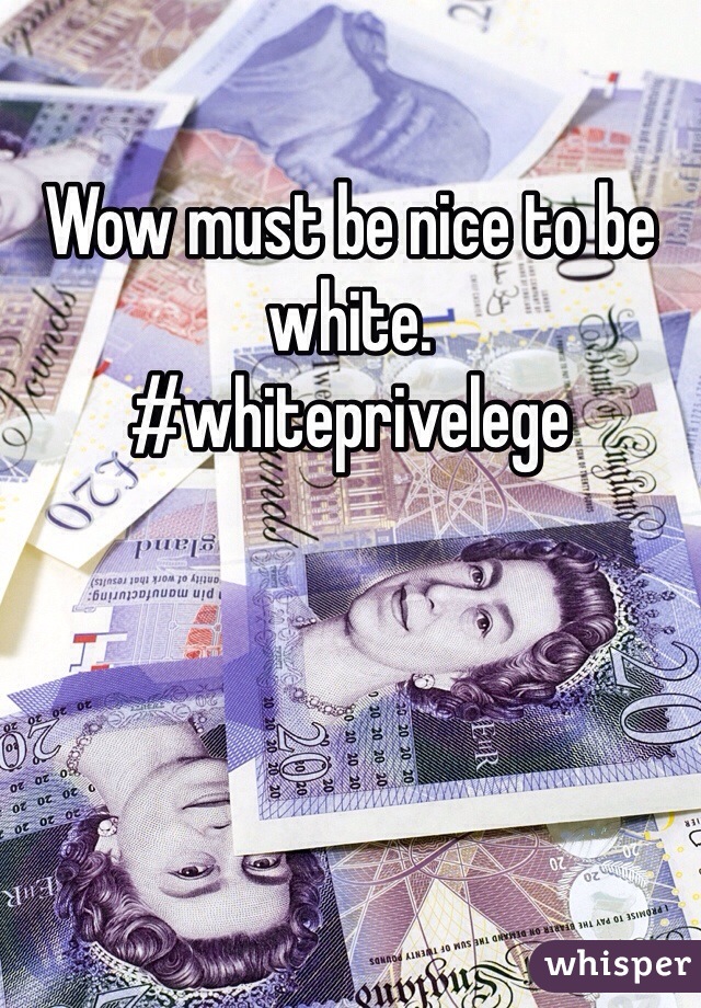 Wow must be nice to be white.
#whiteprivelege