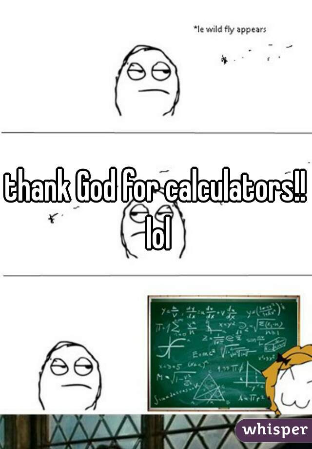 thank God for calculators!! lol