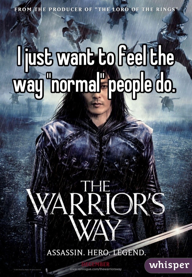 I just want to feel the way "normal" people do. 