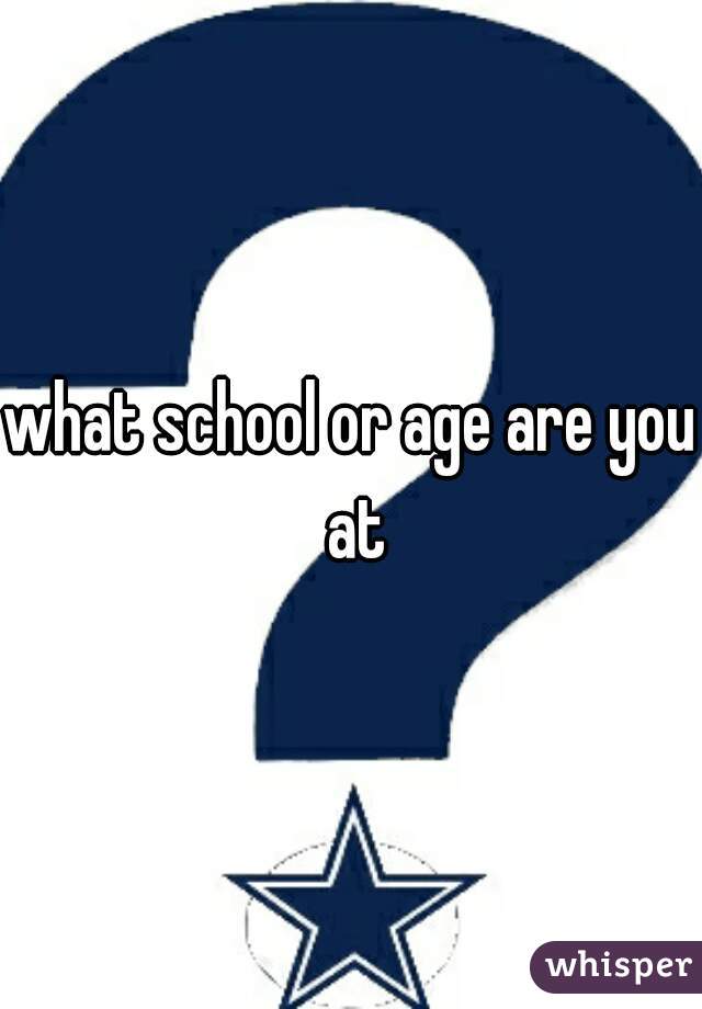 what school or age are you at