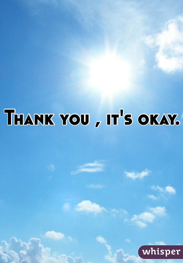 Thank you , it's okay. 