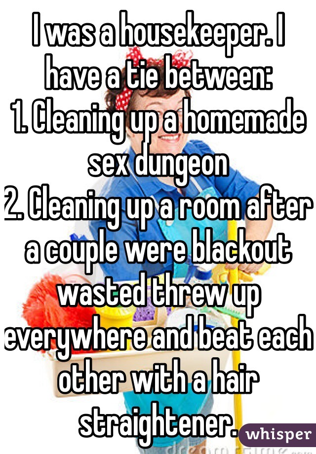 I was a housekeeper. I have a tie between:
1. Cleaning up a homemade sex dungeon
2. Cleaning up a room after a couple were blackout wasted threw up everywhere and beat each other with a hair straightener.