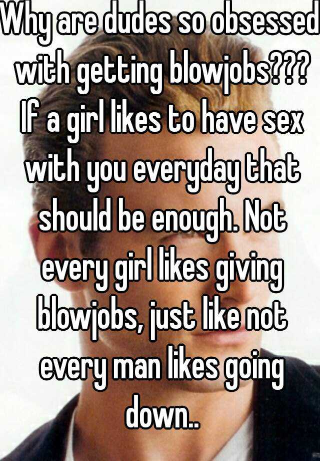 Why Are Dudes So Obsessed With Getting Blowjobs If A Girl Likes To