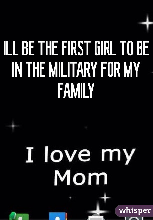 ILL BE THE FIRST GIRL TO BE IN THE MILITARY FOR MY FAMILY