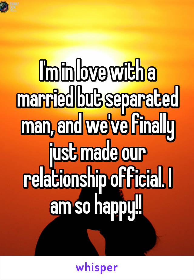 I'm in love with a married but separated man, and we've finally just made our relationship official. I am so happy!! 