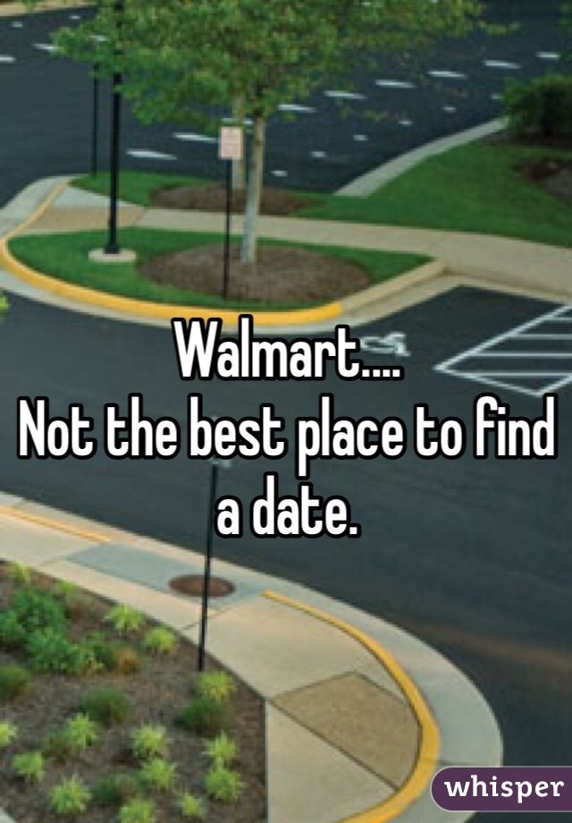 Walmart....
Not the best place to find a date. 
