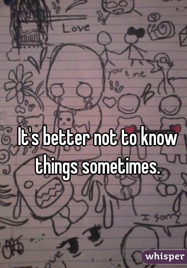It's better not to know things sometimes. 