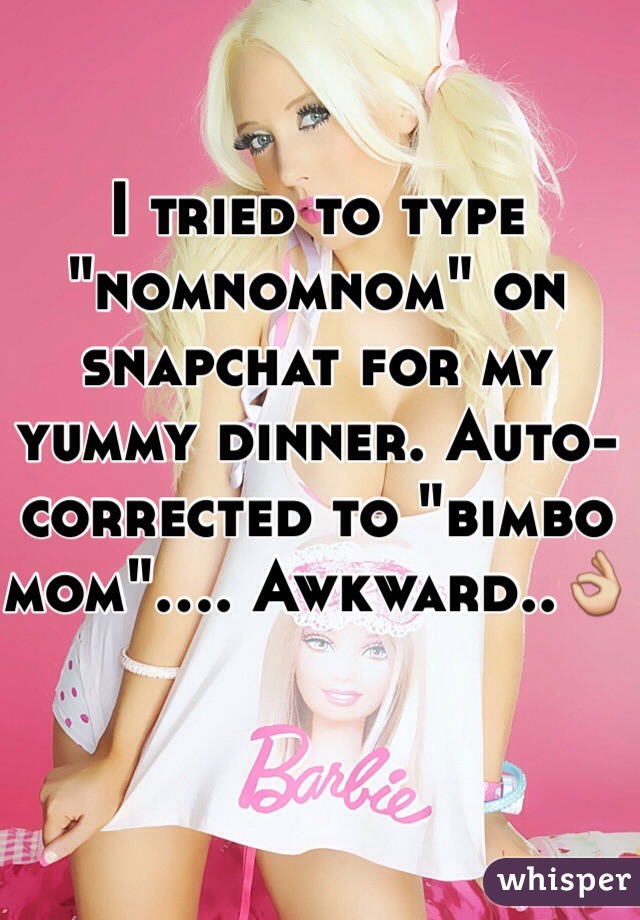 I tried to type "nomnomnom" on snapchat for my yummy dinner. Auto-corrected to "bimbo mom".... Awkward..👌