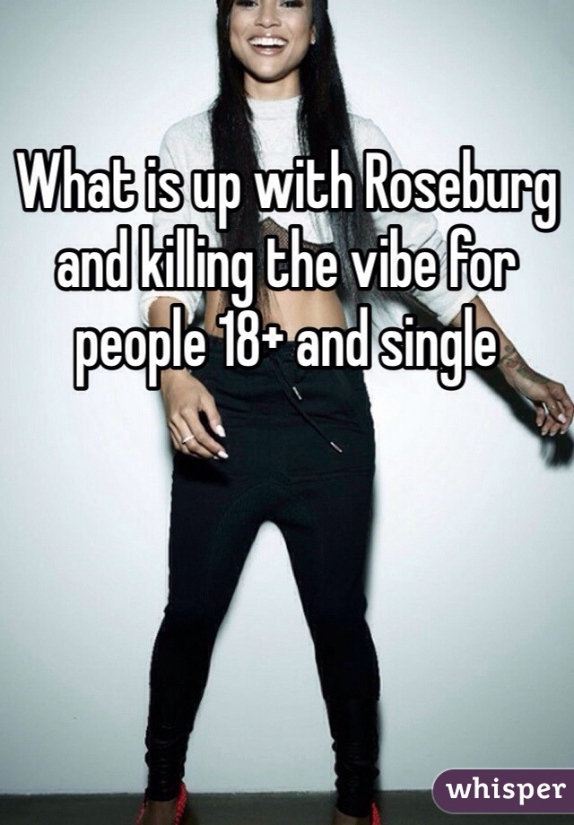What is up with Roseburg and killing the vibe for people 18+ and single